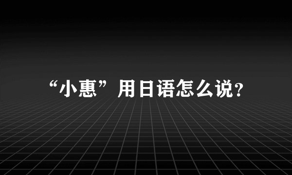 “小惠”用日语怎么说？