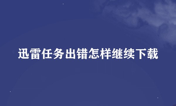 迅雷任务出错怎样继续下载
