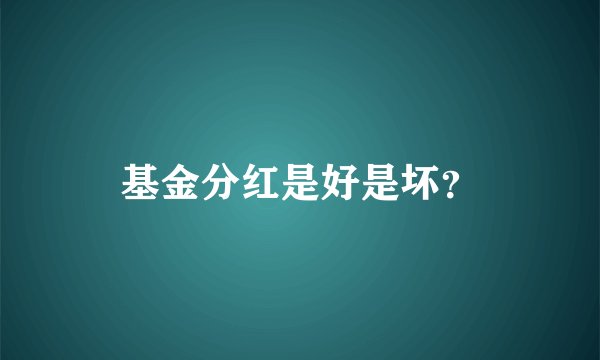 基金分红是好是坏？