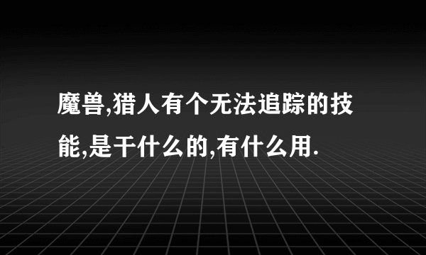 魔兽,猎人有个无法追踪的技能,是干什么的,有什么用.