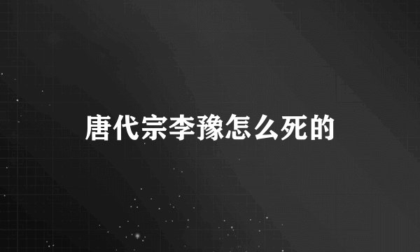 唐代宗李豫怎么死的