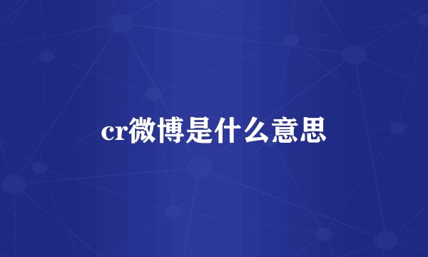 cr微博是什么意思