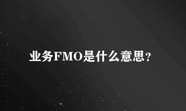 业务FMO是什么意思？