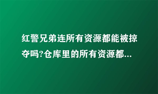 红警兄弟连所有资源都能被掠夺吗?仓库里的所有资源都能抢空吗？