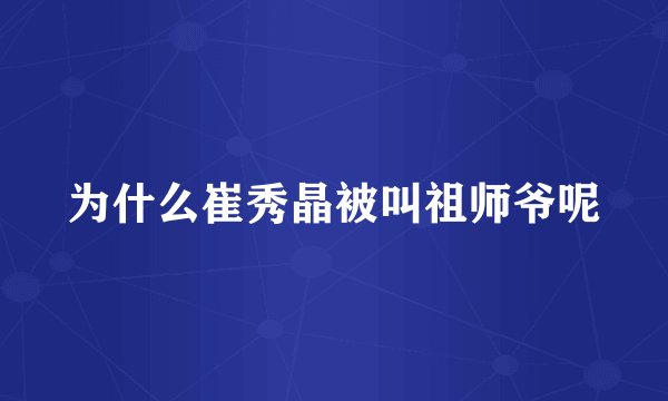 为什么崔秀晶被叫祖师爷呢