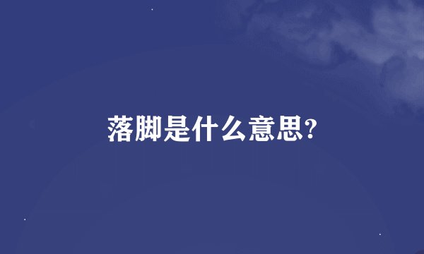 落脚是什么意思?