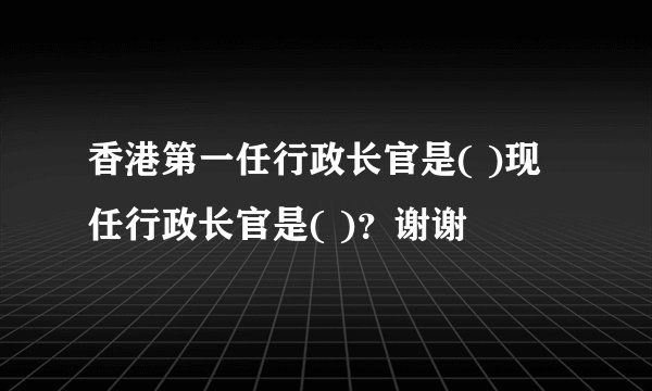 香港第一任行政长官是( )现任行政长官是( )？谢谢