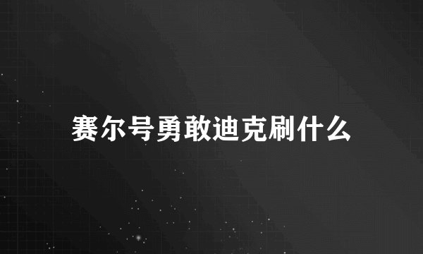 赛尔号勇敢迪克刷什么