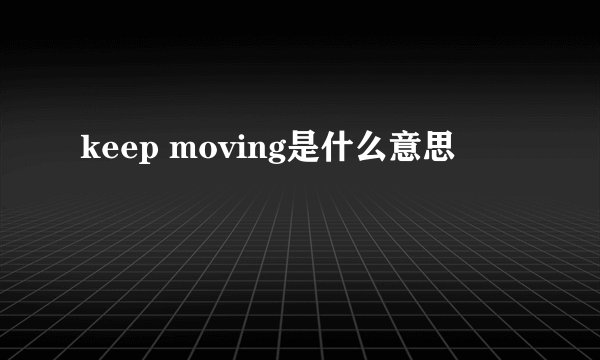 keep moving是什么意思