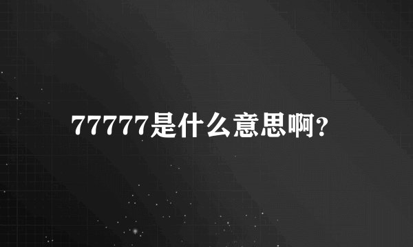 77777是什么意思啊？