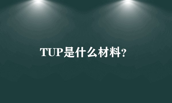 TUP是什么材料？