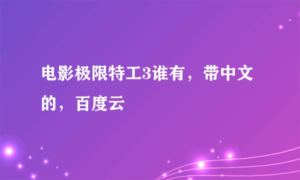 电影极限特工3谁有，带中文的，百度云