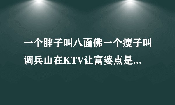 一个胖子叫八面佛一个瘦子叫调兵山在KTV让富婆点是什么电视剧