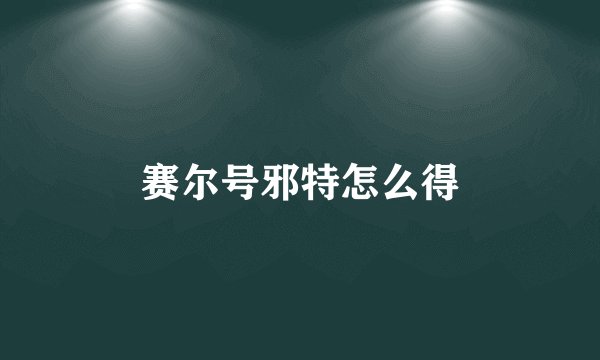 赛尔号邪特怎么得