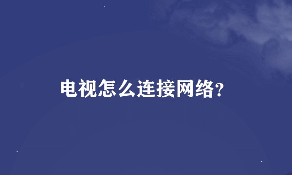 电视怎么连接网络？