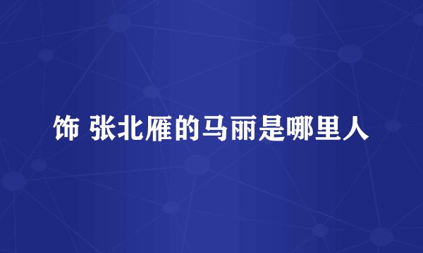 饰 张北雁的马丽是哪里人