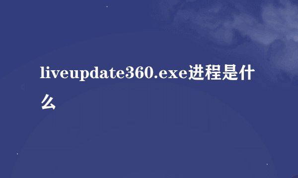liveupdate360.exe进程是什么