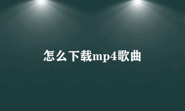 怎么下载mp4歌曲