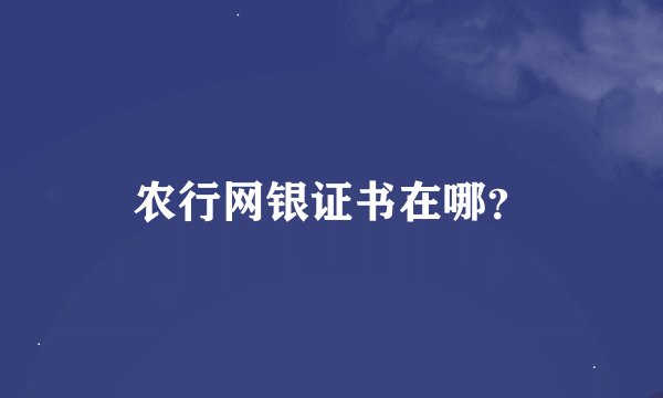 农行网银证书在哪？