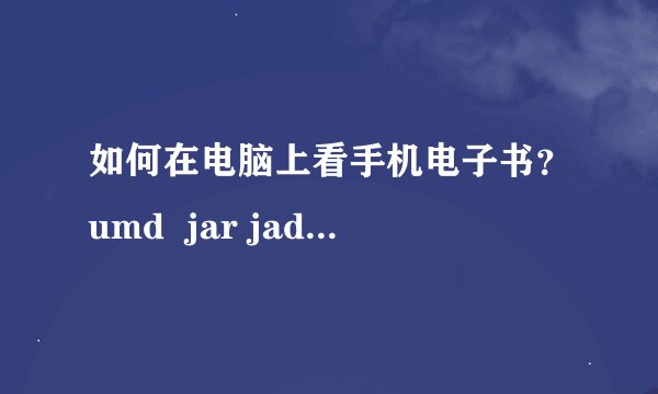 如何在电脑上看手机电子书？umd  jar jad 格式的