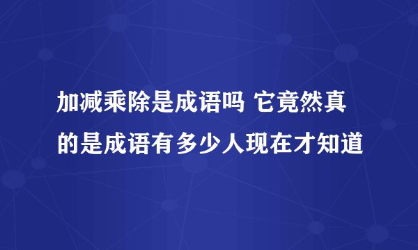 加减乘除是成语吗 它竟然真的是成语有多少人现在才知道
