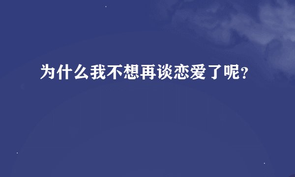 为什么我不想再谈恋爱了呢？