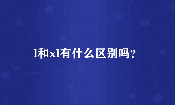 l和xl有什么区别吗？