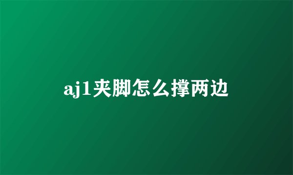 aj1夹脚怎么撑两边