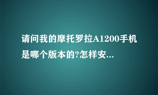 请问我的摩托罗拉A1200手机是哪个版本的?怎样安装软件?