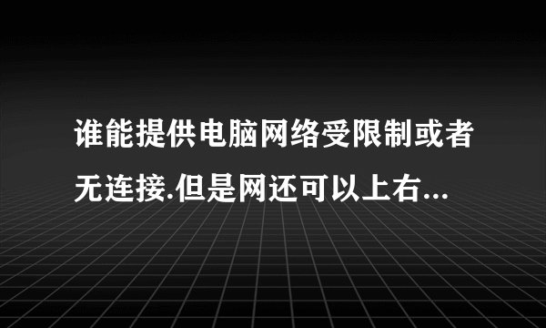 谁能提供电脑网络受限制或者无连接.但是网还可以上右下角有黄色的小图标这是怎么