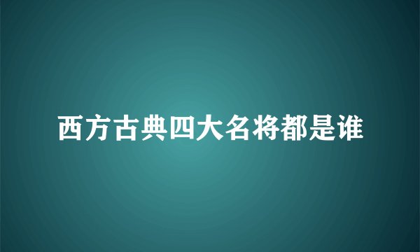 西方古典四大名将都是谁