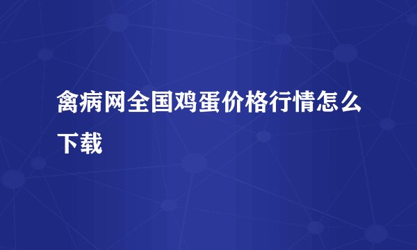 禽病网全国鸡蛋价格行情怎么下载