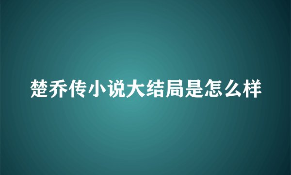 楚乔传小说大结局是怎么样