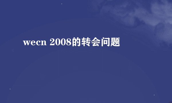 wecn 2008的转会问题