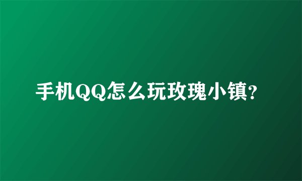 手机QQ怎么玩玫瑰小镇？