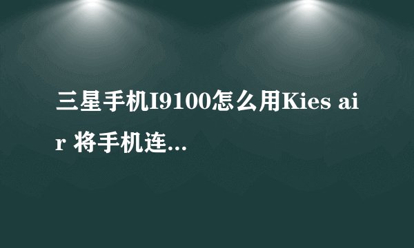 三星手机I9100怎么用Kies air 将手机连接至电脑i呢？