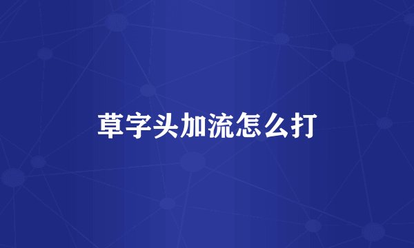 草字头加流怎么打