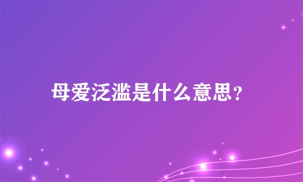 母爱泛滥是什么意思？