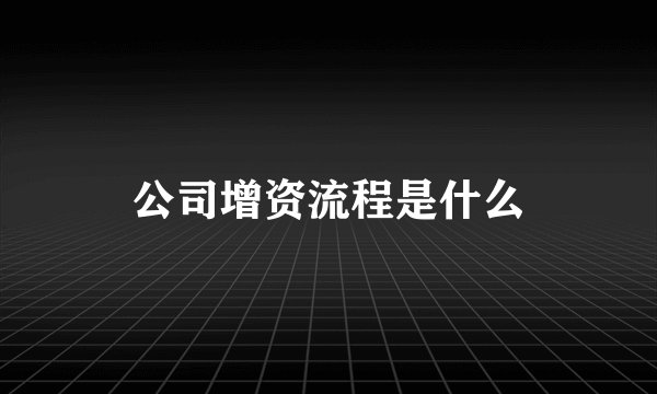 公司增资流程是什么