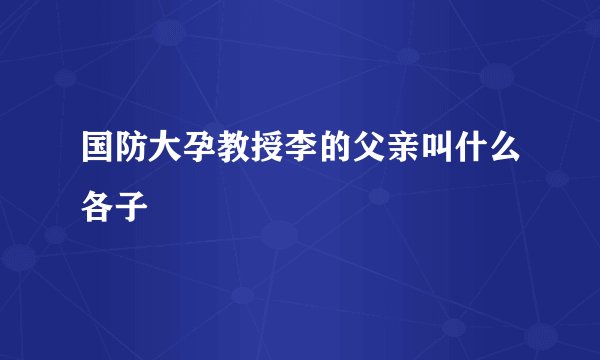 国防大孕教授李的父亲叫什么各子