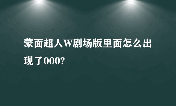 蒙面超人W剧场版里面怎么出现了000?