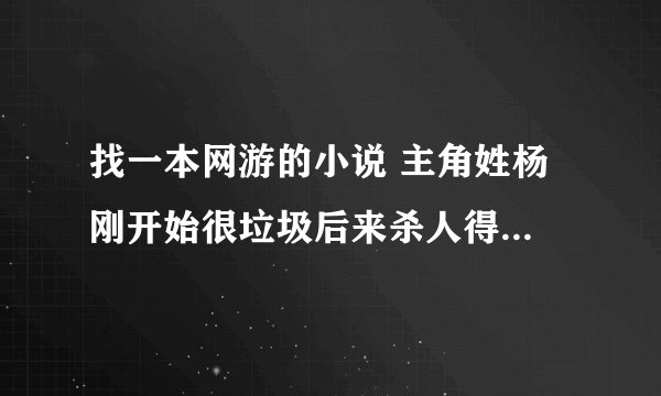 找一本网游的小说 主角姓杨 刚开始很垃圾后来杀人得了一本叫什么十三剑的秘籍和一把价值50万乌金