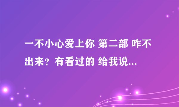 一不小心爱上你 第二部 咋不出来？有看过的 给我说一下啊。