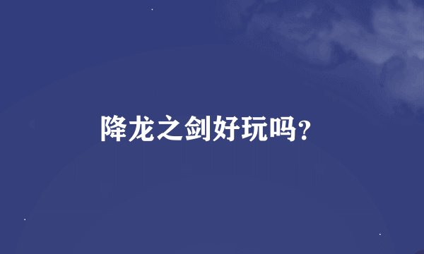 降龙之剑好玩吗？