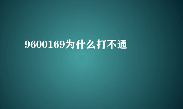 9600169为什么打不通