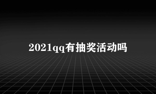 2021qq有抽奖活动吗