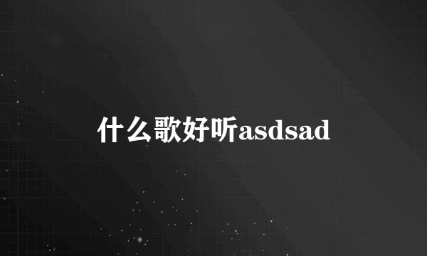 什么歌好听asdsad