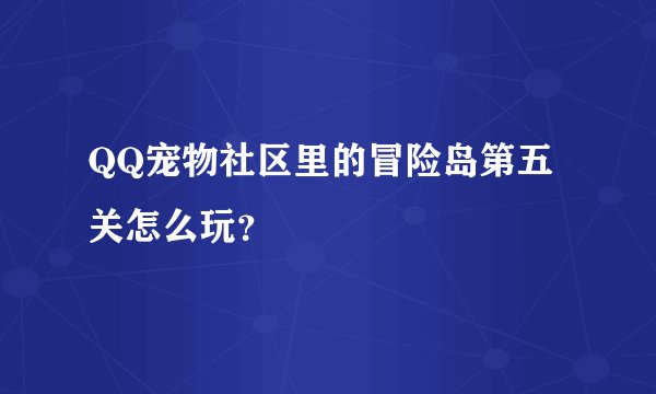 QQ宠物社区里的冒险岛第五关怎么玩？