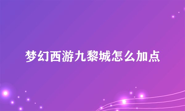 梦幻西游九黎城怎么加点