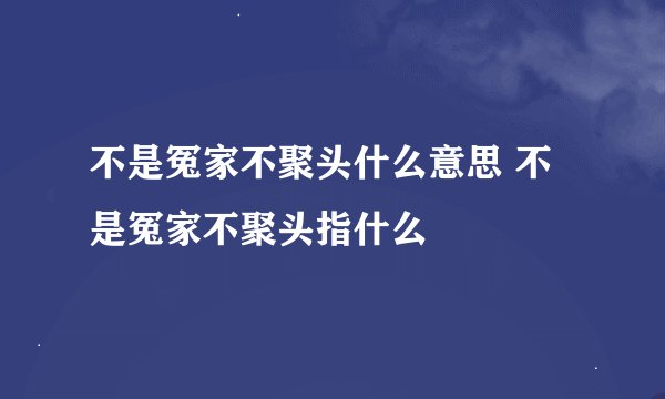 不是冤家不聚头什么意思 不是冤家不聚头指什么
